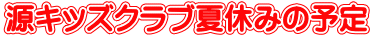 源キッズクラブ夏休みの予定